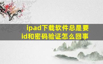 ipad下载软件总是要id和密码验证怎么回事