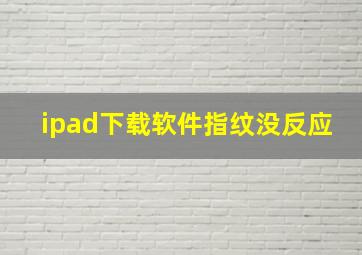 ipad下载软件指纹没反应