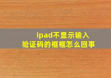 ipad不显示输入验证码的框框怎么回事