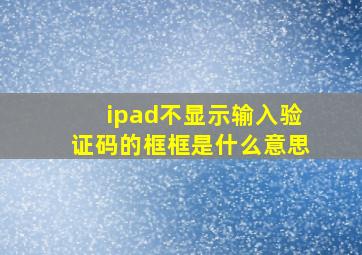 ipad不显示输入验证码的框框是什么意思