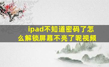 ipad不知道密码了怎么解锁屏幕不亮了呢视频