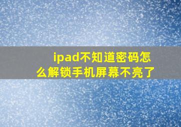 ipad不知道密码怎么解锁手机屏幕不亮了