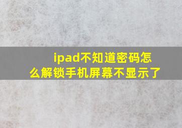 ipad不知道密码怎么解锁手机屏幕不显示了