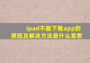 ipad不能下载app的原因及解决方法是什么意思