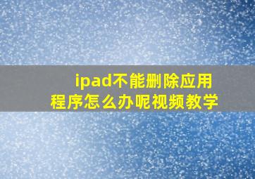 ipad不能删除应用程序怎么办呢视频教学