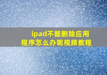 ipad不能删除应用程序怎么办呢视频教程