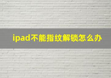 ipad不能指纹解锁怎么办