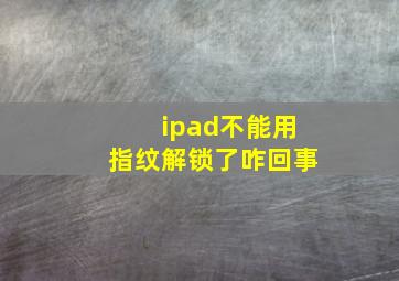 ipad不能用指纹解锁了咋回事