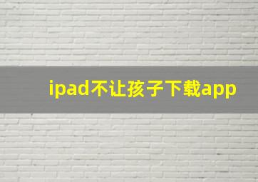 ipad不让孩子下载app