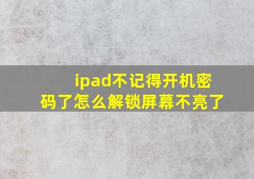 ipad不记得开机密码了怎么解锁屏幕不亮了