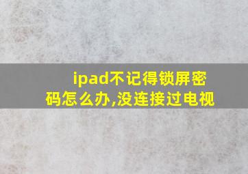 ipad不记得锁屏密码怎么办,没连接过电视