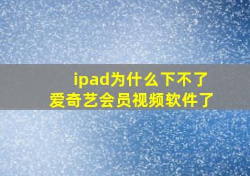 ipad为什么下不了爱奇艺会员视频软件了