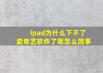 ipad为什么下不了爱奇艺软件了呢怎么回事