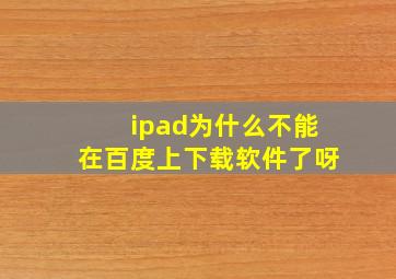 ipad为什么不能在百度上下载软件了呀