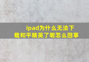 ipad为什么无法下载和平精英了呢怎么回事