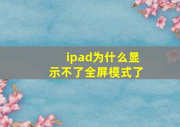 ipad为什么显示不了全屏模式了