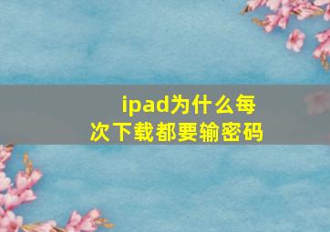 ipad为什么每次下载都要输密码