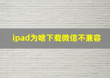 ipad为啥下载微信不兼容