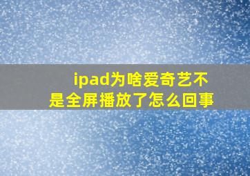 ipad为啥爱奇艺不是全屏播放了怎么回事