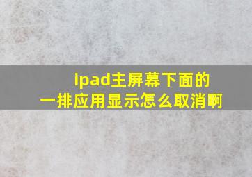 ipad主屏幕下面的一排应用显示怎么取消啊