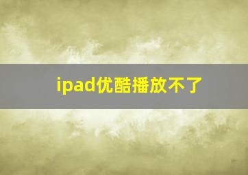 ipad优酷播放不了