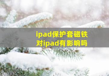 ipad保护套磁铁对ipad有影响吗