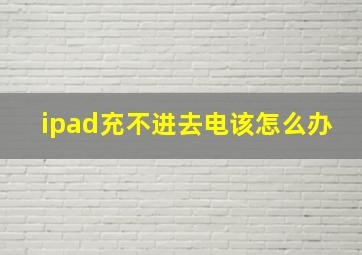 ipad充不进去电该怎么办