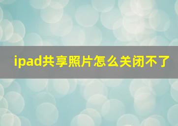 ipad共享照片怎么关闭不了