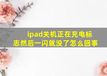 ipad关机正在充电标志然后一闪就没了怎么回事