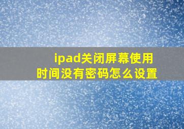 ipad关闭屏幕使用时间没有密码怎么设置