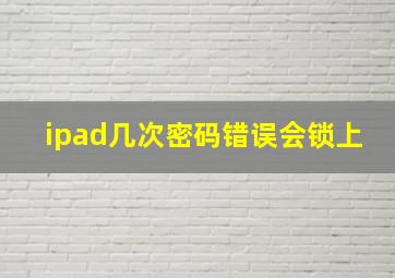 ipad几次密码错误会锁上