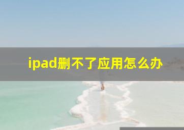 ipad删不了应用怎么办