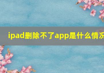 ipad删除不了app是什么情况