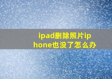 ipad删除照片iphone也没了怎么办