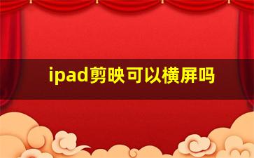 ipad剪映可以横屏吗