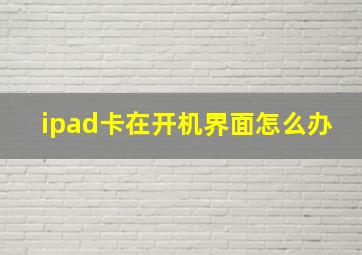 ipad卡在开机界面怎么办