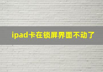 ipad卡在锁屏界面不动了