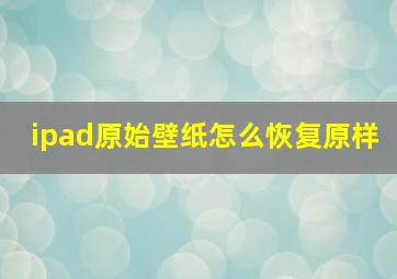 ipad原始壁纸怎么恢复原样