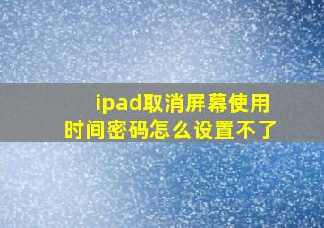 ipad取消屏幕使用时间密码怎么设置不了