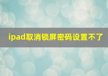 ipad取消锁屏密码设置不了