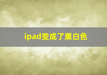 ipad变成了黑白色