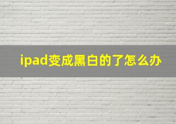 ipad变成黑白的了怎么办