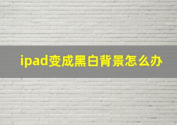 ipad变成黑白背景怎么办