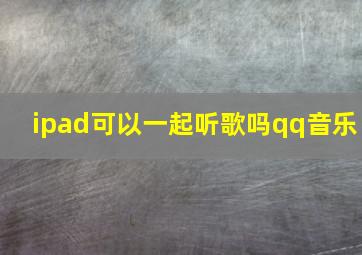 ipad可以一起听歌吗qq音乐