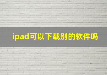 ipad可以下载别的软件吗