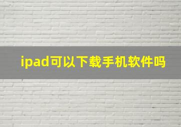 ipad可以下载手机软件吗