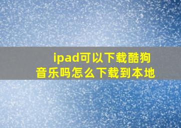 ipad可以下载酷狗音乐吗怎么下载到本地