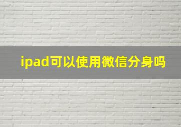 ipad可以使用微信分身吗