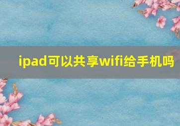 ipad可以共享wifi给手机吗