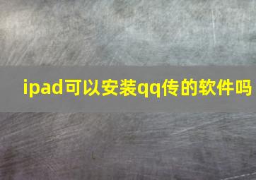 ipad可以安装qq传的软件吗